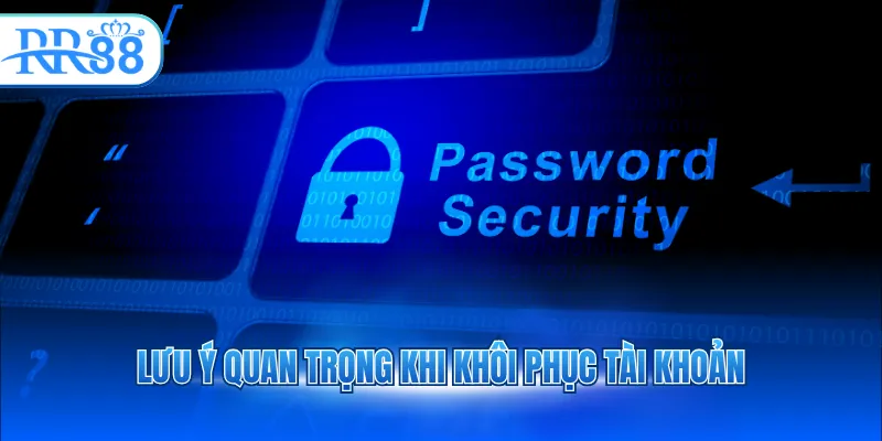 Lưu ý quan trọng khi khôi phục tài khoản
