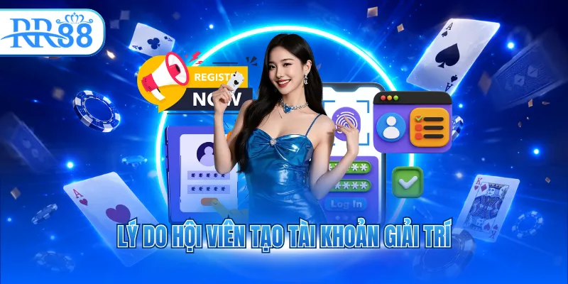 Lý do hội viên tạo tài khoản giải trí